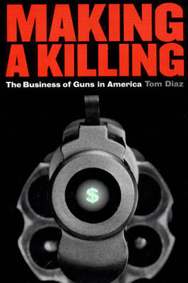 Making a Killing: Business of Guns in America (Paperback)