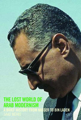 The Lost World of Arab Modernism: A Brief History from Nasser to Bin Laden (Hardback)