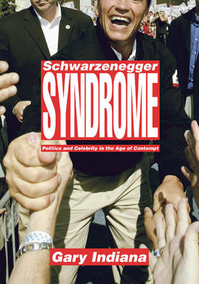 Schwarzenegger Syndrome: Politics and Celebrity in the Age of Contempt (Hardback)