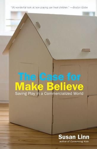 The Case For Make Believe: Saving Play in a Commercialized World (Hardback)