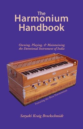 The Harmonium Handbook: Owning Playing and Maintaining the Devotional Instrument of India (Paperback)