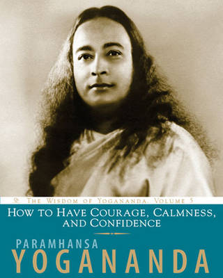 How to Have Courage, Calmness and Confidence - Wisdom of Yogananda v. 5 (Paperback)