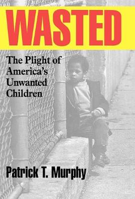 Wasted: The Plight of America's Unwanted Children (Hardback)