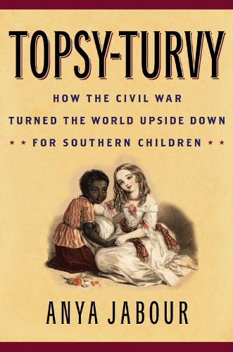 Topsy-Turvy: How the Civil War Turned the World Upside Down for Southern Children - American Childhoods Series (Hardback)