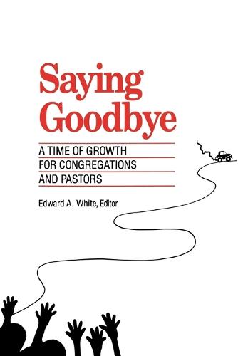 Saying Goodbye: A Time of Growth for Congregations and Pastors (Paperback)