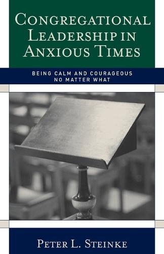 Congregational Leadership in Anxious Times: Being Calm and Courageous No Matter What (Paperback)