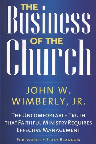 The Business of the Church: The Uncomfortable Truth that Faithful Ministry Requires Effective Management (Paperback)