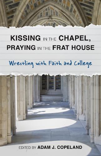 Kissing in the Chapel, Praying in the Frat House: Wrestling with Faith and College (Paperback)