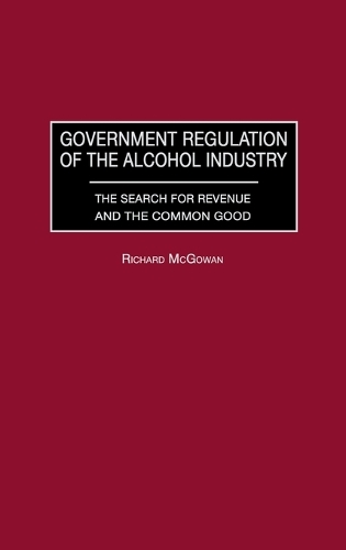 Government Regulation of the Alcohol Industry: The Search for Revenue and the Common Good (Hardback)