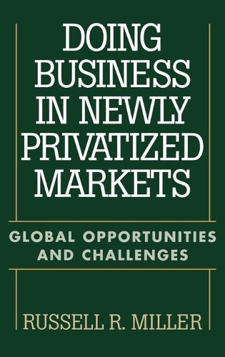 Doing Business in Newly Privatized Markets: Global Opportunities and Challenges (Hardback)