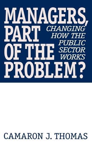 Managers, Part of the Problem?: Changing How the Public Sector Works (Hardback)