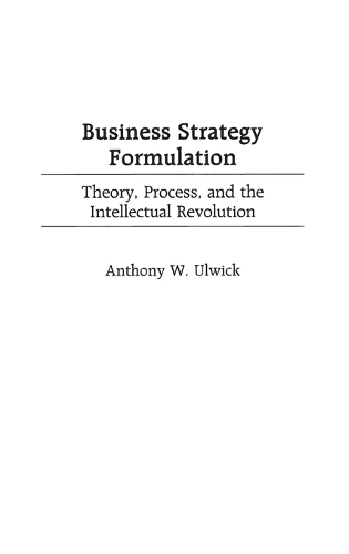 Business Strategy Formulation: Theory, Process, and the Intellectual Revolution (Hardback)
