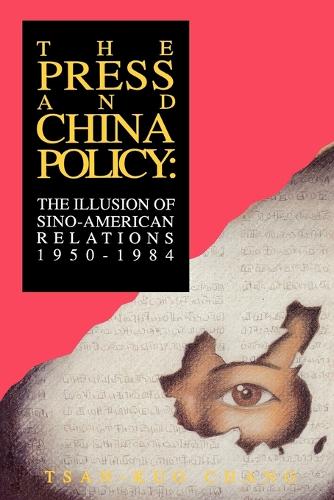 The Press and China Policy: The Illusion of Sino-American Relations, 1950-1984 (Paperback)