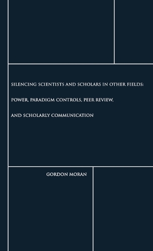 Silencing Scientists and Scholars in Other Fields: Power, Paradigm Controls, Peer Review, and Scholarly Communication (Hardback)