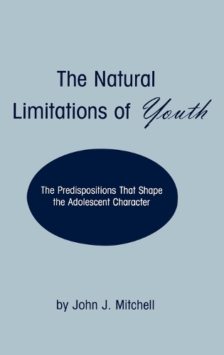 The Natural Limitations of Youth: The Predispositions That Shape the Adolescent Character (Hardback)