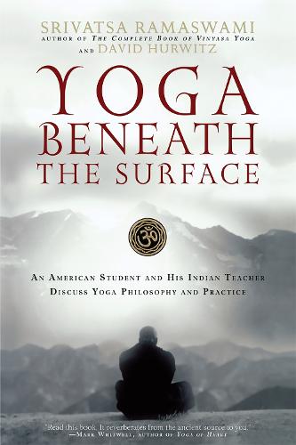 Yoga Beneath the Surface: An American Student and His Indian Teacher Discuss Yoga Philosophy and Practice (Paperback)