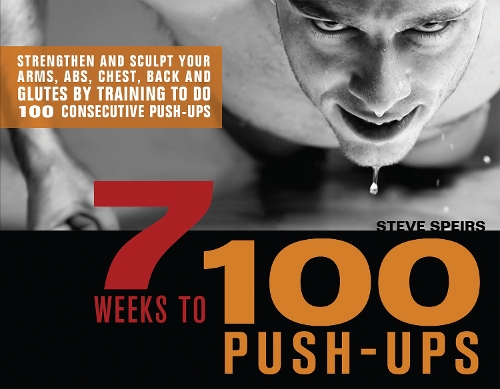 7 Weeks to 100 Push-Ups: Strengthen and Sculpt Your Arms, Abs, Chest, Back and Glutes by Training to do 100 Consecutive Push- (Paperback)