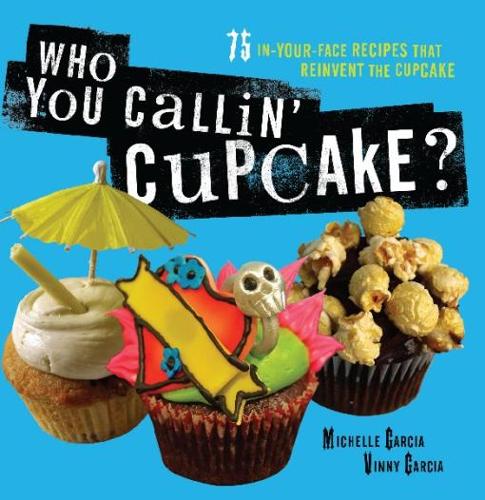 Who You Callin' Cupcake: 75 In-Your-Face Recipes that Reinvent the Cupcake (Paperback)