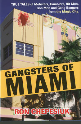 Gangsters Of Miami: True Tales of Mobsters, Gamblers, Hit Men, Con Men and Gang Bangers from the Magic City (Hardback)