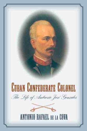 Cuban Confederate Colonel: The Life of Ambrosio Jose Gonzales (Paperback)