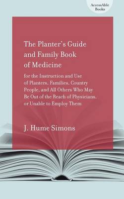 The Planter's Guide and Family Book of Medicine: For the Instruction and Use of Planters, Families, Country People, and All Others Who May Be Out of the Reach of Physicians, or Unable to Employ Them (Paperback)