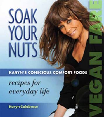 Soak Your Nuts: Karyn's Conscious Comfort Foods: Recipes for Everyday Life (Paperback)