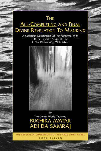 All Completing and Final Divine Revelation to Mankind: The Seventeen Companions of the True Dawn Horse, Book Eleven
a Summary Description of the Supreme Yoga of the Seventh Stage of Life in the Divine Way of Adidam - Seventeen Companions of the True Dawn Horse S. (Paperback)