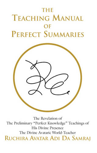 Teaching Manual of Perfect Summaries: The Revelation of the Preliminary "Perfect Knowledge" Teachings of His Divine Presence, the Divine Avataric World-Teacher, Ruchira Avatar Adi Da Samraj (Paperback)