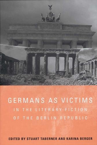 Germans as Victims in the Literary Fiction of the Berlin Republic - Studies in German Literature, Linguistics, and Culture v. 33 (Hardback)