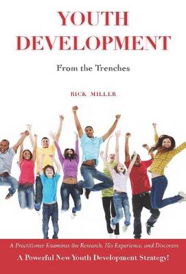 Youth Development from the Trenches: A Practitioner Examines the Research, His Experience & Discovers a Powerful New Youth Development Strategy (Paperback)