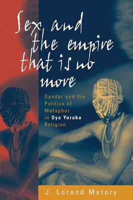 Sex and the Empire That Is No More: Gender and the Politics of Metaphor in Oyo Yoruba Religion (Paperback)