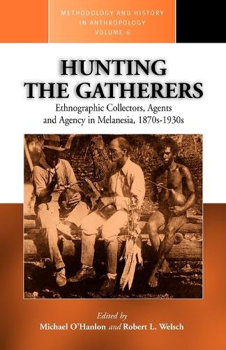 Hunting the Gatherers: Ethnographic Collectors, Agents, and Agency in Melanesia 1870s-1930s - Methodology & History in Anthropology (Paperback)