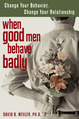 When Good Men Behave Badly: Change Your Behaviour, Change Your Relationship (Paperback)