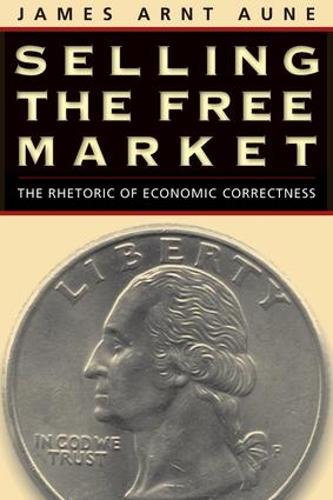 Selling the Free Market: The Rhetoric of Economic Correctness - Revisioning Rhetoric (Paperback)