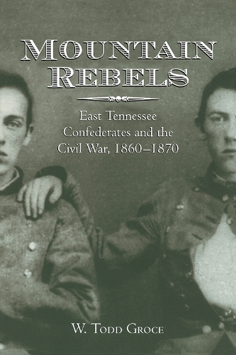 Mountain Rebels: East Tennessee Confederates 1860-1870 (Paperback)