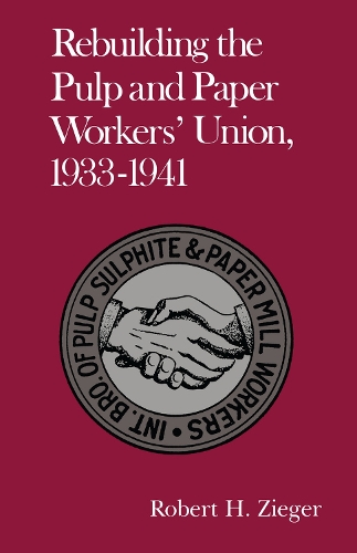 Rebuilding Pulp And Paper Workers Union: 1933-1941 (Paperback)
