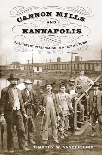 Cannon Mills and Kannapolis: Persistent Paternalism in a Textile Town (Hardback)