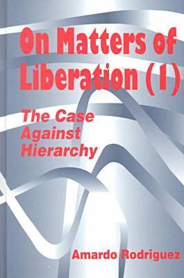 On Matters of Liberation: The Case Against Hierarchy - Hampton Press Communication Series: Organizational Experience in Modern Society (Hardback)
