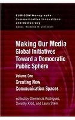 Making Our Media: Global Initiatives Toward a Democratic Public Sphere: Volume One, Creating New Communication Spaces - Euricom Monographs (Hardback)