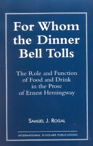 For Whom the Dinner Bell Tolls: Role and Function of Food and Drink in the Prose of Ernest Hemingway (Paperback)