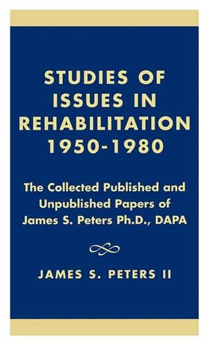 Studies of Issues in Rehabilitation 1950-1980: The Collected Published and Unpublished Papers of James S. Peters Ph.D., DAPA (Hardback)
