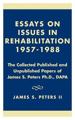 Essays on Issues in Rehabilitation 1957-1988: The Collected Published and Unpublished Papers of James S. Peters Ph.D., DAPA (Hardback)