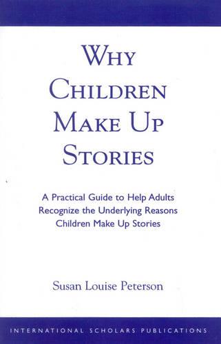 Why Children Make up Stories: A Practical Guide to Help Adults Recognize the Underlying Reasons Children Make up Stories (Paperback)