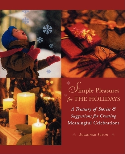 Simple Pleasures for the Holidays: A Treasury of Stories & Suggestions for Creating Meaningful Celebrations (Paperback)