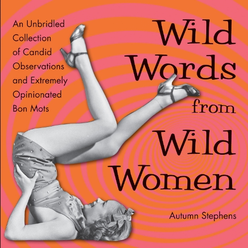 Wild Words from Wild Women: An Unbridled Collection of Candid Observations and Extremely Opinionated Bon Mots (Paperback)