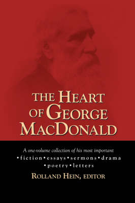 The Heart of George MacDonald: A One-Volume Collection of His Most Important Fiction, Essays, Sermons, Drama, and Biographical Information (Paperback)