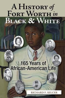 A History of Fort Worth in Black & White: 165 Years of African-American Life (Hardback)