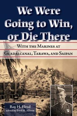 We Were Going to Win, Or Die There: With the Marines at Guadalcanal, Tarawa, and Saipan - North Texas Military Biography and Memoir Series (Hardback)