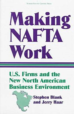 Making NAFTA Work: U.S.Firms and the New North American Business Environment (Paperback)