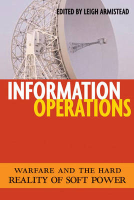 Information Operations: Warfare and the Hard Reality of Soft Power - Issues in Twenty-First Century Warfare (Hardback)